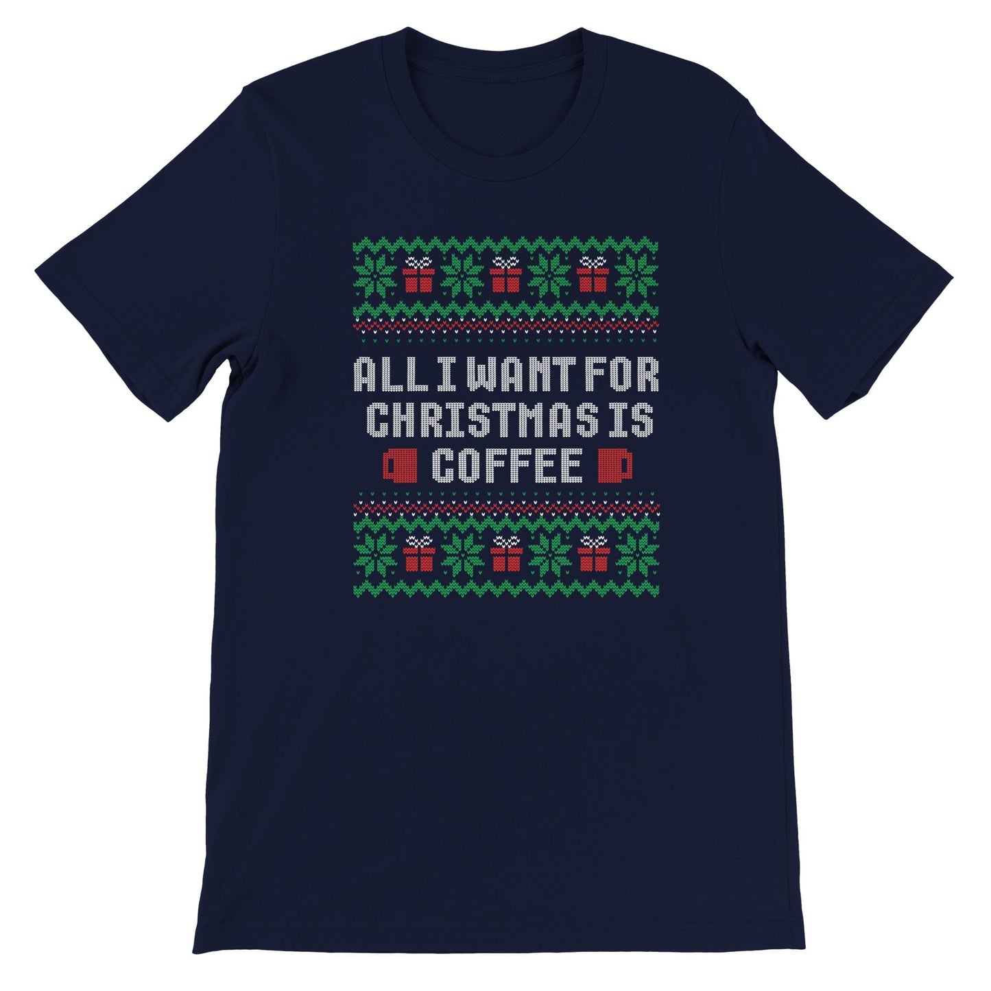 Good Bean Gifts All I want for Christmas is Coffee Ugly T-Shirt Unisex Crewneck T-shirt Navy / S