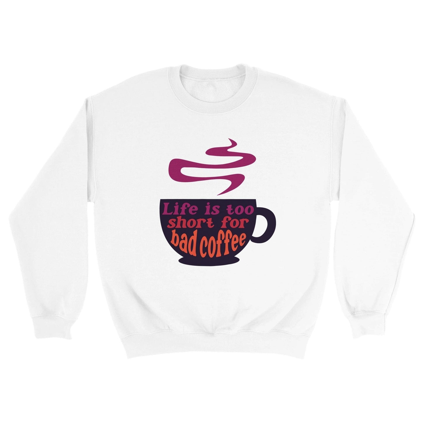 Good Bean Gifts Life Is Too Short for Bad Coffee w/Cup - Classic Unisex Crewneck Sweatshirt White / S