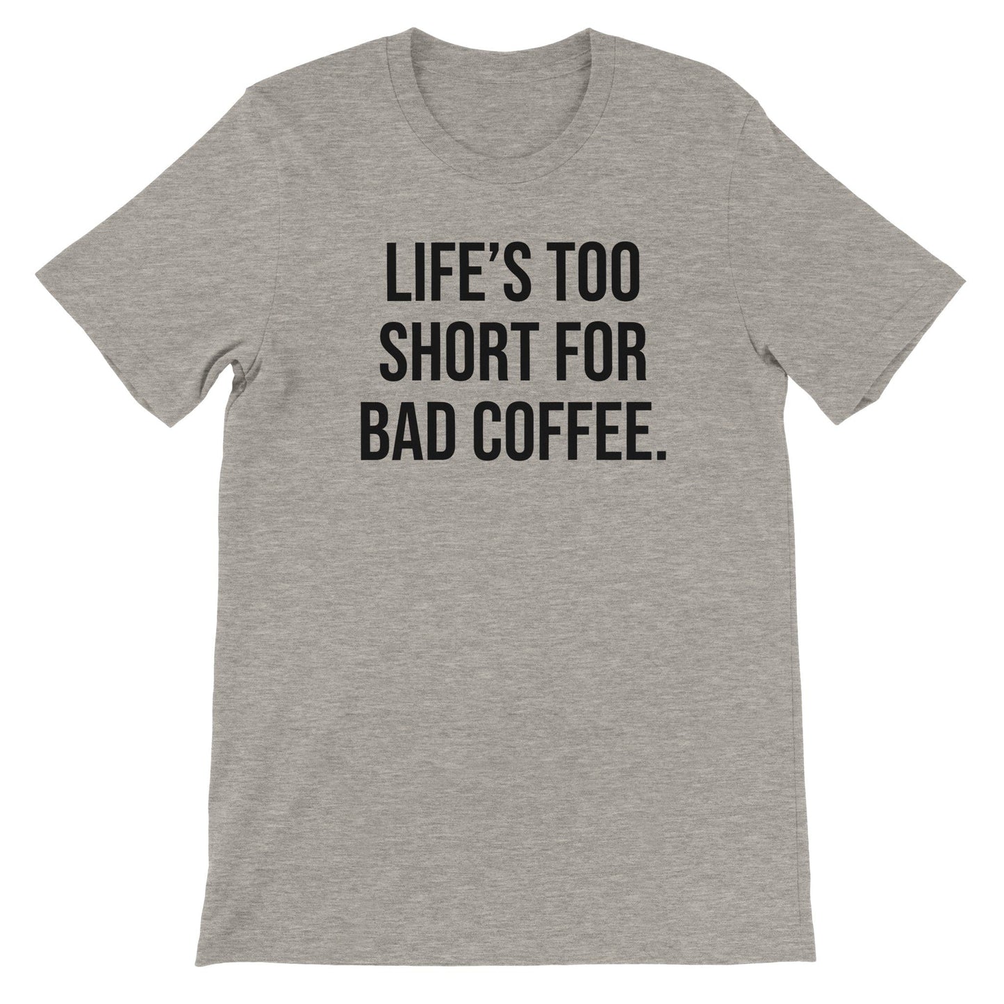 Good Bean Gifts Life's Too Short for Bad Coffee - Premium Unisex Crewneck T-shirt