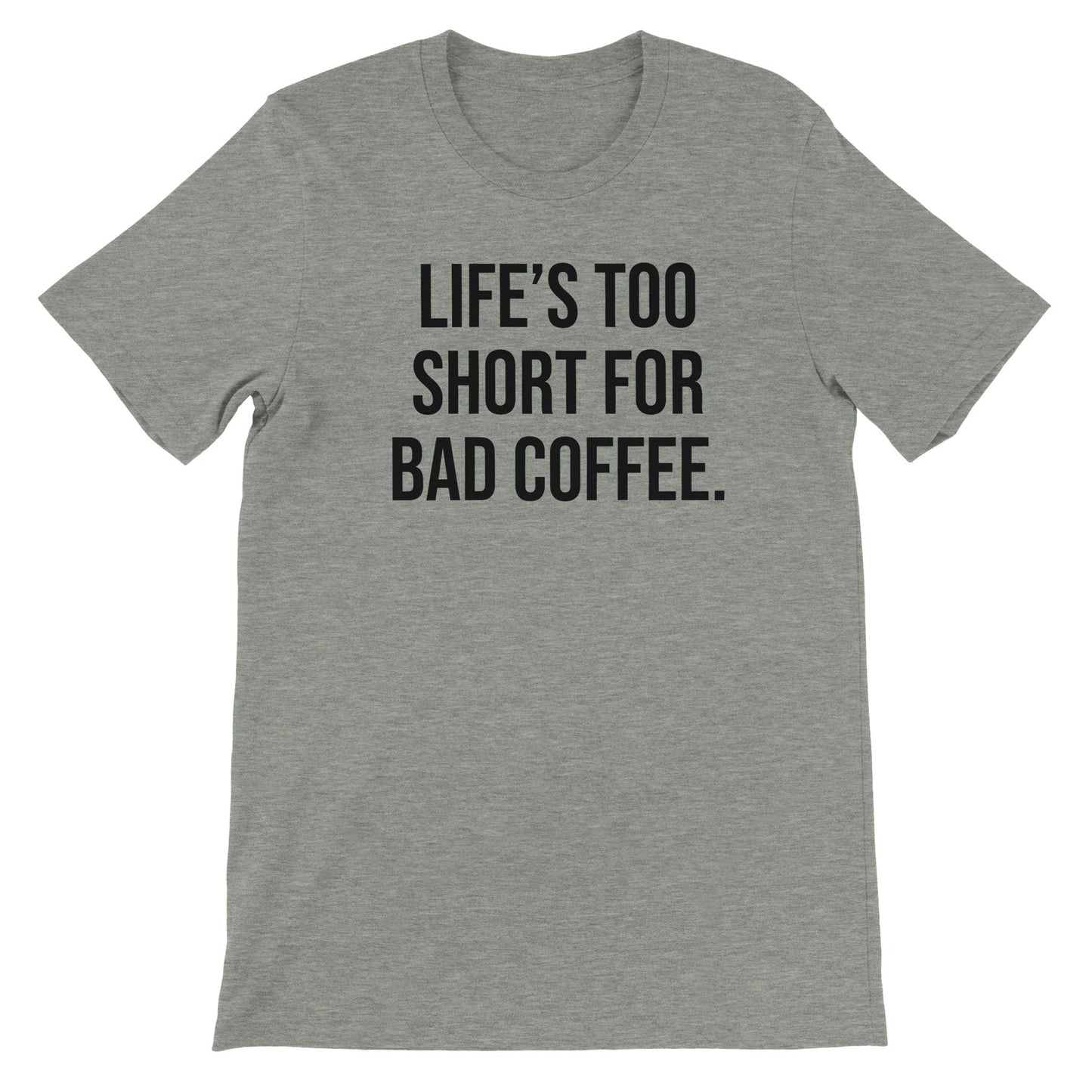 Good Bean Gifts Life's Too Short for Bad Coffee - Premium Unisex Crewneck T-shirt