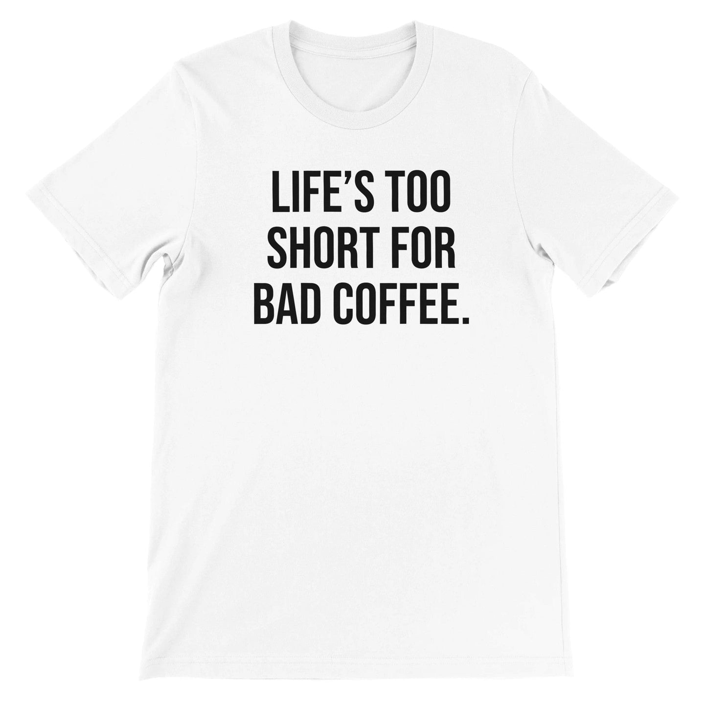 Good Bean Gifts Life's Too Short for Bad Coffee - Premium Unisex Crewneck T-shirt White / S