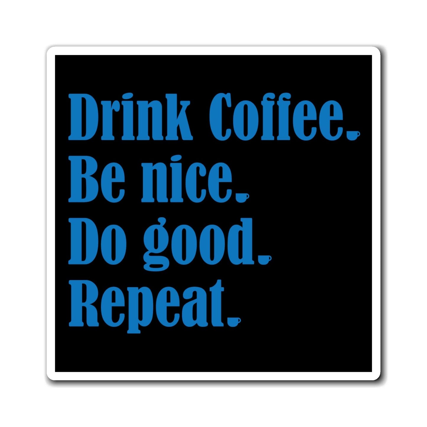 Good Bean Gifts "Drink Coffee, Be Nice, Do Good, Repeat" Magnets 6" × 6"